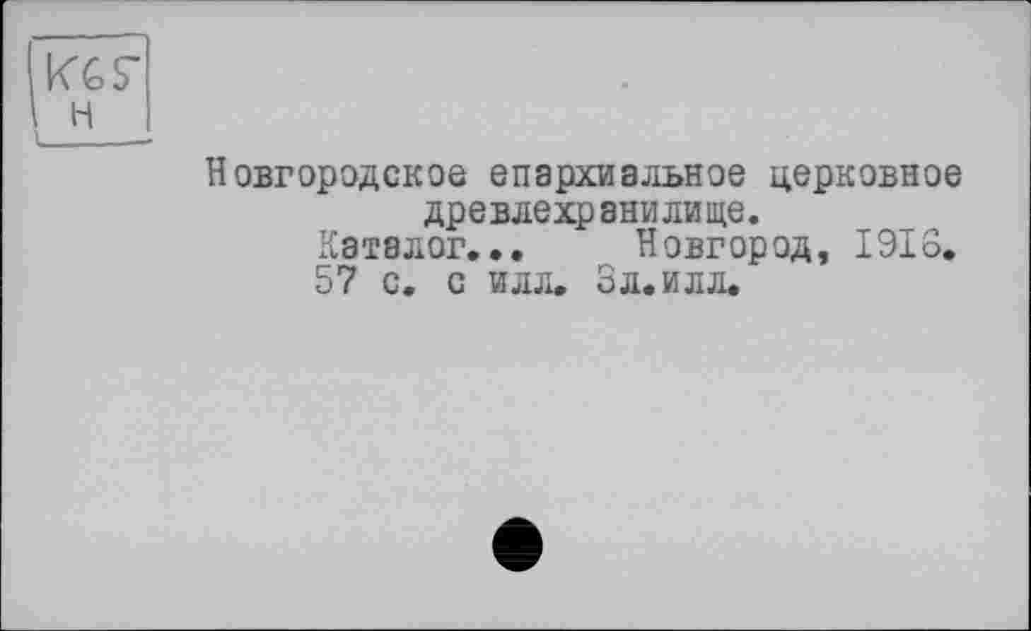 ﻿ІКбГ і н 1
Новгородское епархиальное церковное древлехранилище.
Каталог... Новгород, 1916.
57 с. с илл. Эл.илл.